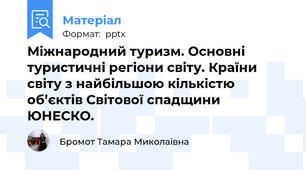 Міжнародний туризм. Основні туристичні регіони світу. Країни світу з найбільшою кількістю об’єктів Світової спадщини ЮНЕСКО.