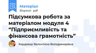Підсумкова робота за матеріалом модуля 4 “Підприємливість та фінансова грамотність”