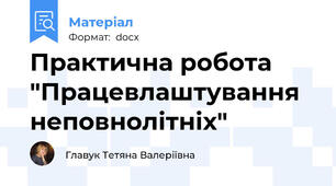 Практична робота "Працевлаштування неповнолітніх"