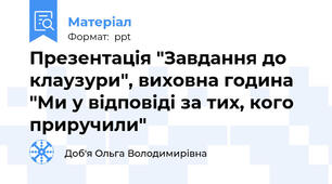 Презентація "Завдання до клаузури", виховна година "Ми у відповіді за тих, кого приручили"
