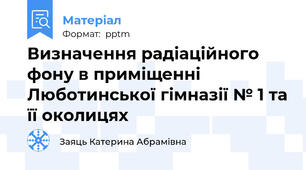 Визначення радіаційного фону в приміщенні Люботинської гімназії № 1 та її околицях