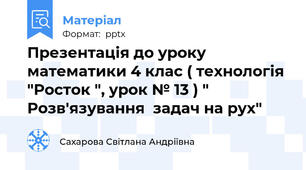 Презентація до уроку математики 4 клас ( технологія "Росток ", урок № 13 ) " Розв'язування  задач на рух"