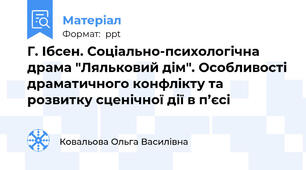 Г. Ібсен. Соціально-психологічна драма "Ляльковий дім". Особливості драматичного конфлікту та розвитку сценічної дії в п’єсі
