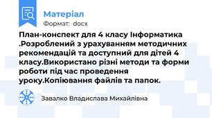 План-конспект для 4 класу Інформатика .Розроблений з урахуванням методичних рекомендацій та доступний для дітей 4 класу.Використано різні методи та форми роботи під час проведення уроку.Копіювання файлів та папок.