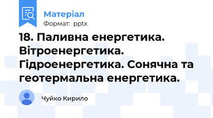 18. Паливна енергетика. Вітроенергетика. Гідроенергетика. Сонячна та геотермальна енергетика.