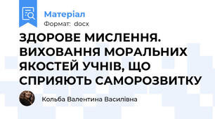 ЗДОРОВЕ МИСЛЕННЯ. ВИХОВАННЯ МОРАЛЬНИХ ЯКОСТЕЙ УЧНІВ, ЩО СПРИЯЮТЬ САМОРОЗВИТКУ