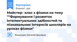 Майстер- клас з фізики на тему "“Формування і розвиток інтелектуальних здібностей та пізнавальних інтересів школярів на уроках фізики"