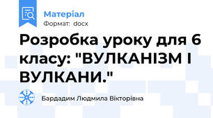 Розробка уроку для 6 класу: "ВУЛКАНІЗМ І ВУЛКАНИ."