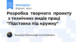 Розробка  творчого  проекту  з технічних видів праці  "Підставка під кружку"
