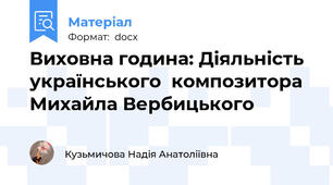 Виховна година: Діяльність українського  композитора Михайла Вербицького