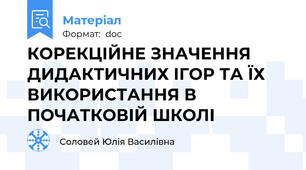 КОРЕКЦІЙНЕ ЗНАЧЕННЯ ДИДАКТИЧНИХ ІГОР ТА ЇХ ВИКОРИСТАННЯ В ПОЧАТКОВІЙ ШКОЛІ