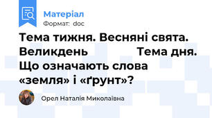 Тема тижня. Весняні свята. Великдень               Тема дня. Що означають слова «земля» і «ґрунт»?