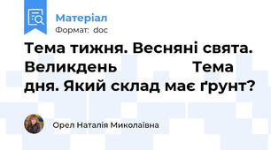 Тема тижня. Весняні свята. Великдень                 Тема дня. Який склад має ґрунт?
