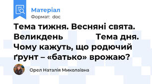 Тема тижня. Весняні свята. Великдень              Тема дня. Чому кажуть, що родючий ґрунт – «батько» врожаю?