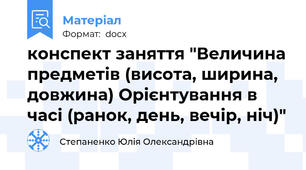 конспект заняття "Величина предметів (висота, ширина, довжина) Орієнтування в часі (ранок, день, вечір, ніч)"