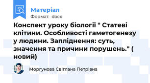 Конспект уроку біології " Статеві клітини. Особливості гаметогенезу у людини. Запліднення: суть, значення та причини порушень." ( новий)