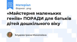 «Майстерня маленьких геніїв» ПОРАДИ для батьків дітей дошкільного віку