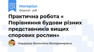 Практична робота « Порівняння будови різних представників вищих спорових рослин»