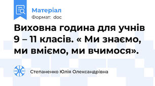 Виховна година для учнів 9 – 11 класів. « Ми знаємо, ми вміємо, ми вчимося».