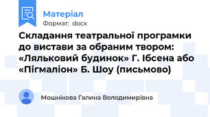 Складання театральної програмки до вистави за обраним твором: «Ляльковий будинок» Г. Ібсена або «Пігмаліон» Б. Шоу (письмово)