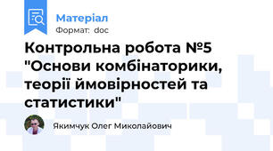 Контрольна робота №5 "Основи комбінаторики, теорії ймовірностей та статистики"