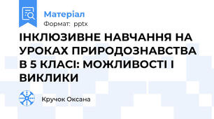 ІНКЛЮЗИВНЕ НАВЧАННЯ НА УРОКАХ ПРИРОДОЗНАВСТВА В 5 КЛАСІ: МОЖЛИВОСТІ І ВИКЛИКИ