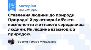 Ставлення людини до природи. Природні й рукотворні об’єкти – компоненти життєвого середовища людини. Як людина взаємодіє з природою. 