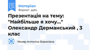 Презентація на тему: "Найбільше я хочу..." Олександр Дерманський , 3 клас