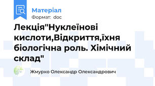 Лекція"Нуклеїнові кислоти,Відкриття,їхня біологічна роль. Хімічний склад"