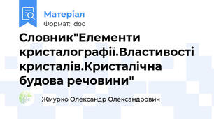 Словник"Елементи кристалографії.Властивості кристалів.Кристалічна будова речовини"