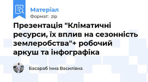 Презентація "Кліматичні ресурси, їх вплив на сезонність землеробства"+ робочий аркуш та інфографіка