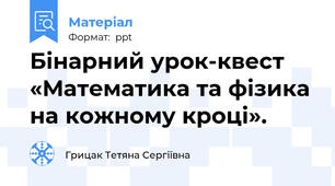 Бінарний урок-квест «Математика та фізика на кожному кроці».