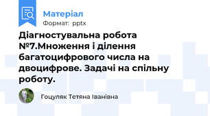 Діагностувальна робота №7.Множення і ділення багатоцифрового числа на двоцифрове. Задачі на спільну роботу.