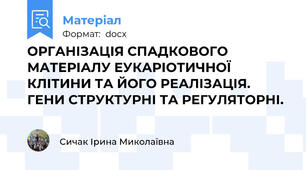 ОРГАНІЗАЦІЯ СПАДКОВОГО МАТЕРІАЛУ ЕУКАРІОТИЧНОЇ КЛІТИНИ ТА ЙОГО РЕАЛІЗАЦІЯ. ГЕНИ СТРУКТУРНІ ТА РЕГУЛЯТОРНІ.