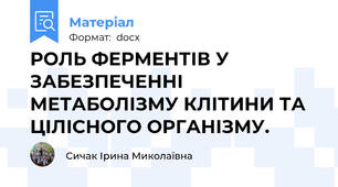 РОЛЬ ФЕРМЕНТІВ У ЗАБЕЗПЕЧЕННІ МЕТАБОЛІЗМУ КЛІТИНИ ТА ЦІЛІСНОГО ОРГАНІЗМУ.