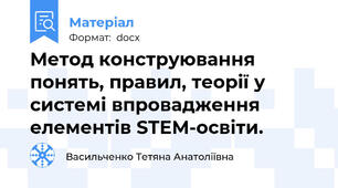Метод конструювання понять, правил, теорії у системі впровадження елементів STEM-освіти.