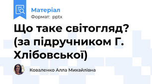 Що таке світогляд? (за підручником Г. Хлібовської)