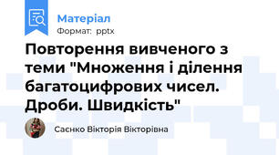 Повторення вивченого з теми "Множення і ділення багатоцифрових чисел. Дроби. Швидкість"