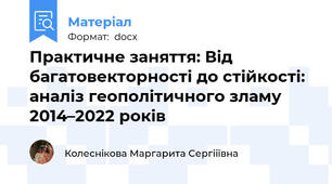 Практичне заняття: Від багатовекторності до стійкості: аналіз геополітичного зламу 2014–2022 років