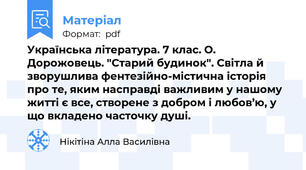 Українська література. 7 клас. О. Дорожовець. "Старий будинок". Світла й зворушлива фентезійно-містична історія про те, яким насправді важливим у нашому житті є все, створене з добром і любов’ю, у що вкладено часточку душі.