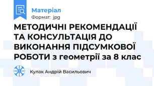 МЕТОДИЧНІ РЕКОМЕНДАЦІЇ ТА КОНСУЛЬТАЦІЯ ДО ВИКОНАННЯ ПІДСУМКОВОЇ РОБОТИ з геометрії за 8 клас