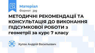 МЕТОДИЧНІ РЕКОМЕНДАЦІЇ ТА КОНСУЛЬТАЦІЯ ДО ВИКОНАННЯ ПІДСУМКОВОЇ РОБОТИ з геометрії за курс 7 класу