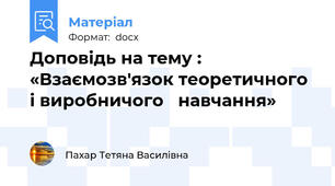 Доповідь на тему : «Взаємозв'язок теоретичного і виробничого   навчання»