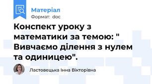 Конспект уроку з математики за темою: " Вивчаємо ділення з нулем та одиницею".