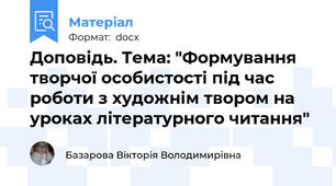 Доповідь. Тема: "Формування творчої особистості під час роботи з художнім твором на уроках літературного читання"