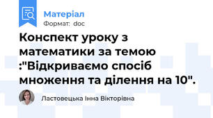 Конспект уроку з математики за темою :"Відкриваємо спосіб множення та ділення на 10".