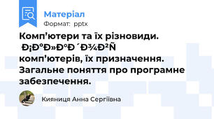 Комп’ютери та їх різновиди. Складові комп’ютерів, їх призначення. Загальне поняття про програмне забезпечення.
