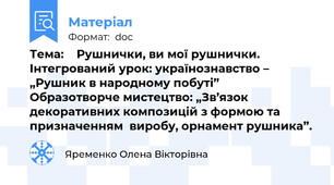 Тема:    Рушнички, ви мої рушнички. Інтегрований урок: українознавство – „Рушник в народному побуті”  Образотворче мистецтво: „Зв’язок декоративних композицій з формою та призначенням  виробу, орнамент рушника”.