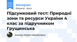 Підсумковий тест: Природні зони та ресурси України 4 клас за підручником Грущинська