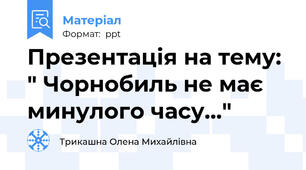 Презентація на тему: " Чорнобиль не має минулого часу..."